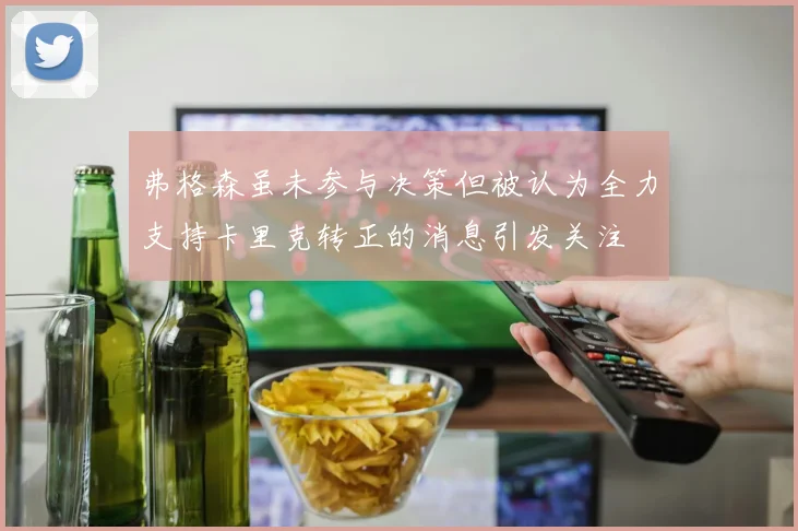 弗格森虽未参与决策但被认为全力支持卡里克转正的消息引发关注