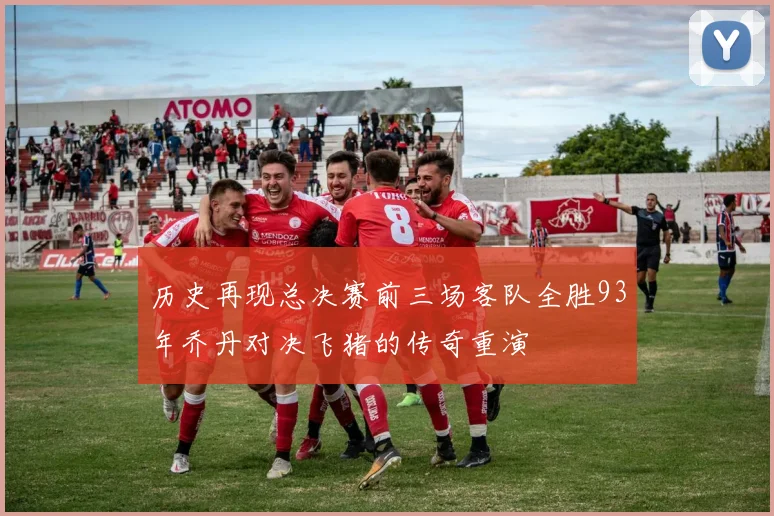 历史再现总决赛前三场客队全胜93年乔丹对决飞猪的传奇重演