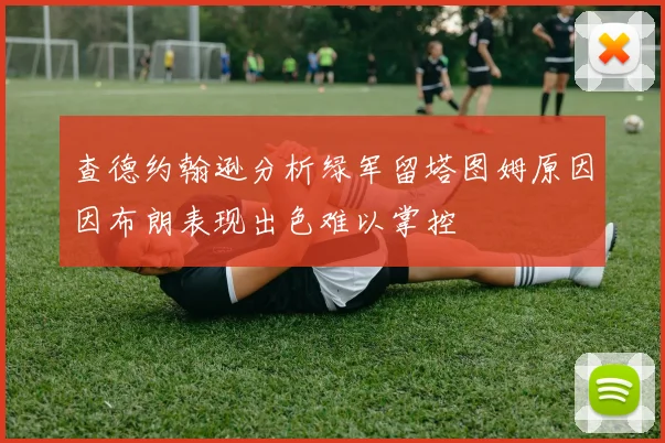 查德约翰逊分析绿军留塔图姆原因因布朗表现出色难以掌控