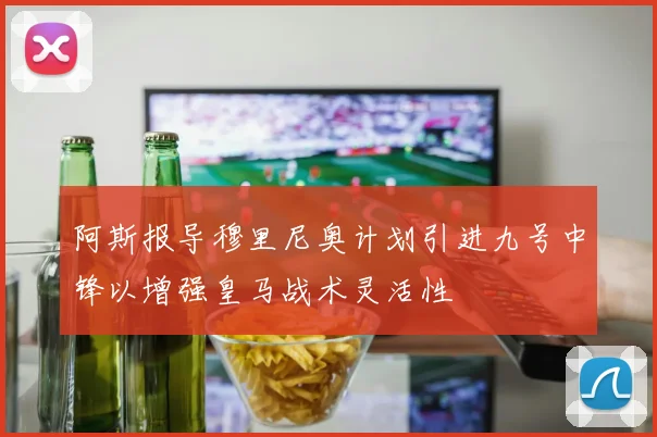 阿斯报导穆里尼奥计划引进九号中锋以增强皇马战术灵活性