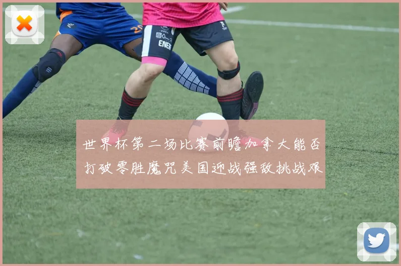 世界杯第二场比赛前瞻加拿大能否打破零胜魔咒美国迎战强敌挑战艰巨