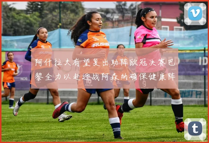 阿什拉夫有望复出助阵欧冠决赛巴黎全力以赴迎战阿森纳确保健康阵容