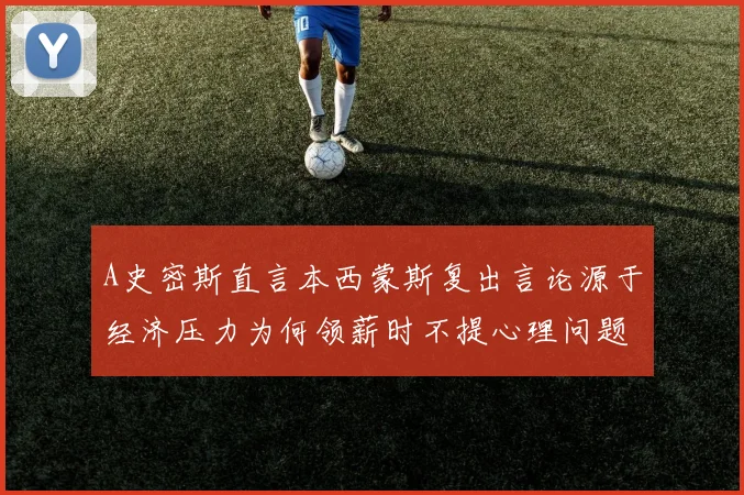 A史密斯直言本西蒙斯复出言论源于经济压力为何领薪时不提心理问题