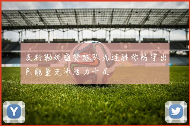麦科勒姆盛赞球队九连胜称防守出色能量充沛活力十足